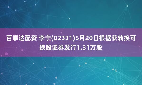 百事达配资 李宁(02331)5月20日根据获转换可换股证券发行1.31万股