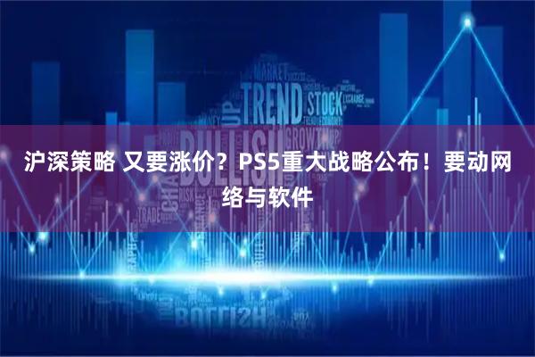 沪深策略 又要涨价？PS5重大战略公布！要动网络与软件