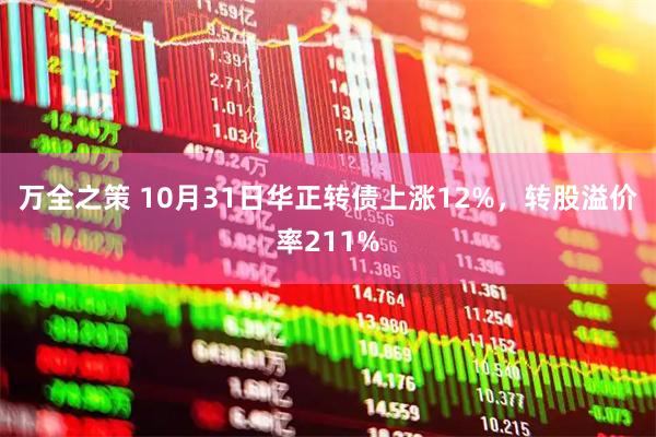 万全之策 10月31日华正转债上涨12%，转股溢价率211%